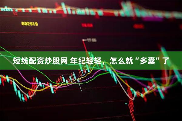 短线配资炒股网 年纪轻轻，怎么就“多囊”了