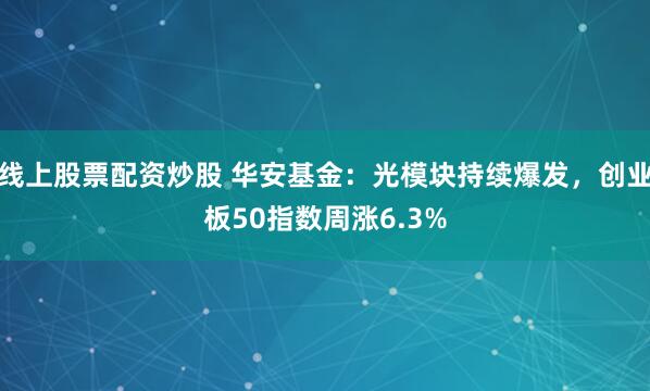 线上股票配资炒股 华安基金：光模块持续爆发，创业板50指数周涨6.3%
