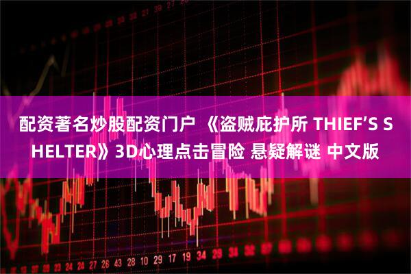 配资著名炒股配资门户 《盗贼庇护所 THIEF’S SHELTER》3D心理点击冒险 悬疑解谜 中文版