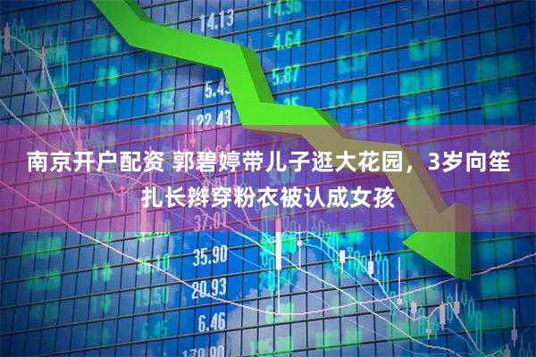 南京开户配资 郭碧婷带儿子逛大花园，3岁向笙扎长辫穿粉衣被认成女孩