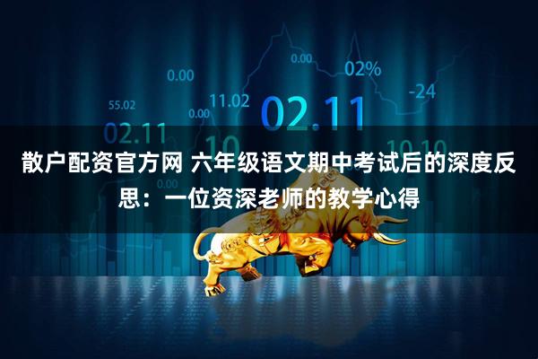 散户配资官方网 六年级语文期中考试后的深度反思：一位资深老师的教学心得