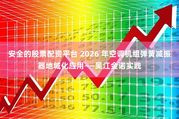 安全的股票配资平台 2026 年空调机组弹簧减振器地域化应用——吴江金诺实践