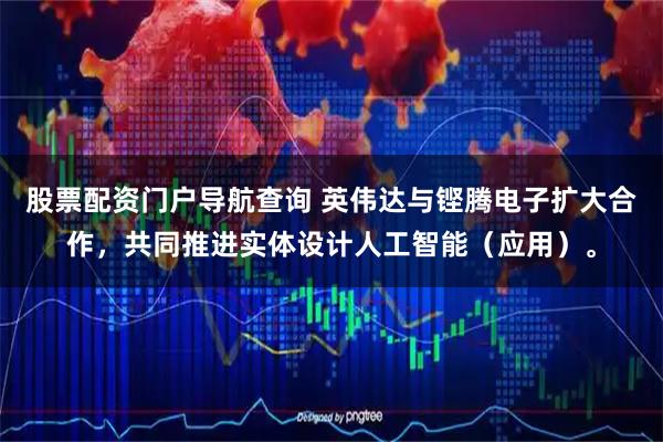 股票配资门户导航查询 英伟达与铿腾电子扩大合作，共同推进实体设计人工智能（应用）。