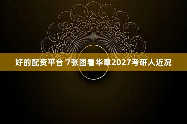 好的配资平台 7张图看华章2027考研人近况