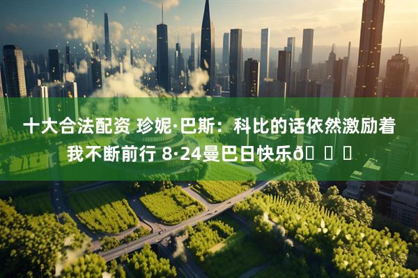 十大合法配资 珍妮·巴斯：科比的话依然激励着我不断前行 8·24曼巴日快乐💜